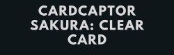CARDCAPTOR SAKURA: CLEAR CARD - Ginga Toys